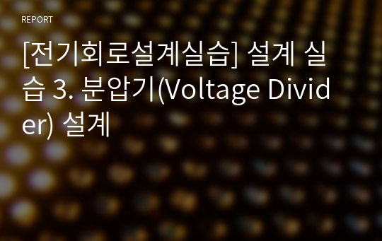 [전기회로설계실습] 설계 실습 3. 분압기(Voltage Divider) 설계