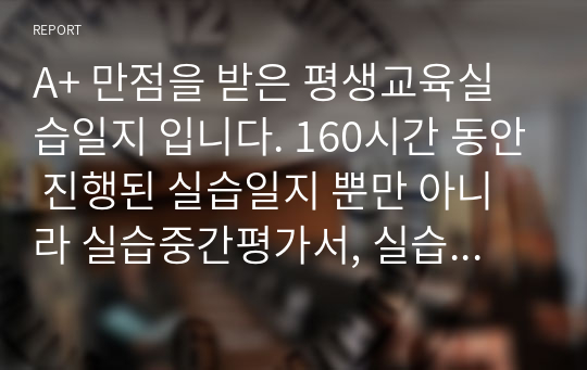 A+ 만점을 받은 평생교육실습일지 입니다. 160시간 동안 진행된 실습일지 뿐만 아니라 실습중간평가서, 실습현장평가서, 최종평가보고서, 실습소감, 실습지도기록서 등을 모두 포함하고 있어 평생교육사 현장 실습 일지를 작성하는 학습자에게 많은 도움이 될 것이라 확신합니다. 감사합니다.