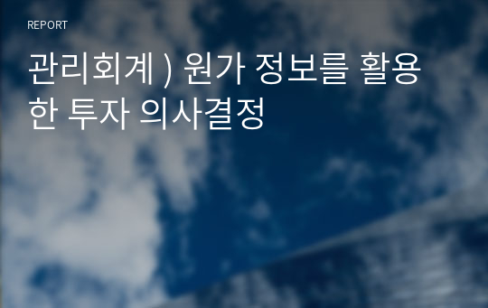 관리회계 ) 원가 정보를 활용한 투자 의사결정