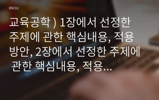 교육공학 ) 1장에서 선정한 주제에 관한 핵심내용, 적용 방안, 2장에서 선정한 주제에 관한 핵심내용, 적용 방안, 3장에서 선정한 주제에 관한 핵심내용, 적용 방안, 4장에서 선정한 주제에 관한 핵