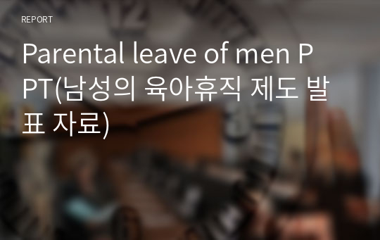 Parental leave of men PPT(남성의 육아휴직 제도 발표 자료)