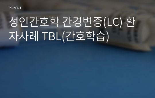 성인간호학 간경변증(LC) 환자사례 TBL(간호학습)