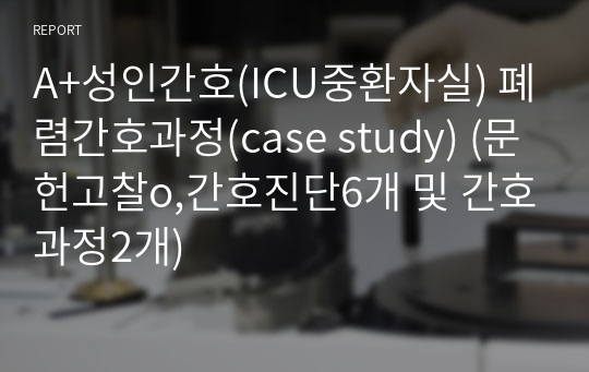 A+성인간호(ICU중환자실) 폐렴간호과정(case study) (문헌고찰o,간호진단6개 및 간호과정2개)