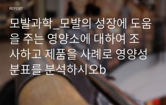 모발과학_모발의 성장에 도움을 주는 영양소에 대하여 조사하고 제품을 사례로 영양성분표를 분석하시오b