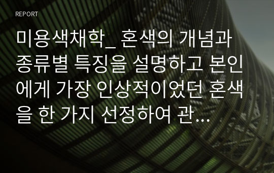 미용색채학_ 혼색의 개념과 종류별 특징을 설명하고 본인에게 가장 인상적이었던 혼색을 한 가지 선정하여 관련된 사례와 실생활에 적용할 수 있는 방안을 제시해 보시오b