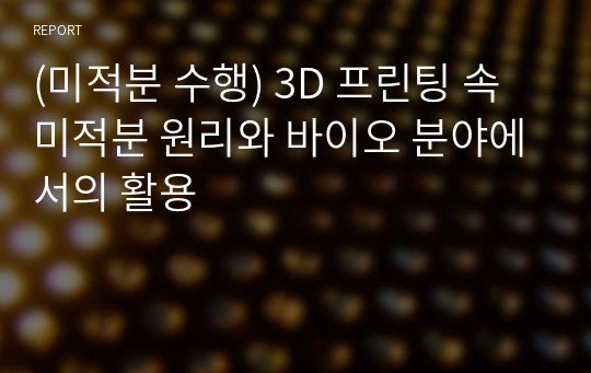 (미적분 수행) 3D 프린팅 속 미적분 원리와 바이오 분야에서의 활용