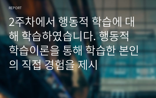 2주차에서 행동적 학습에 대해 학습하였습니다. 행동적 학습이론을 통해 학습한 본인의 직접 경험을 제시