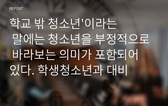 학교 밖 청소년&#039;이라는 말에는 청소년을 부정적으로 바라보는 의미가 포함되어 있다. 학생청소년과 대비