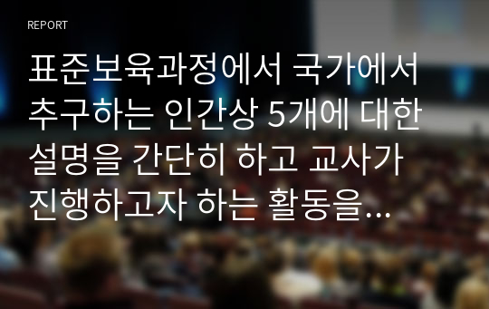 표준보육과정에서 국가에서 추구하는 인간상 5개에 대한 설명을 간단히 하고 교사가 진행하고자 하는 활동을 2가지씩 제시하시오.