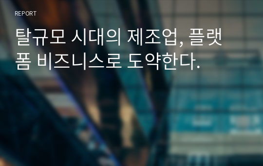 탈규모 시대의 제조업, 플랫폼 비즈니스로 도약한다.