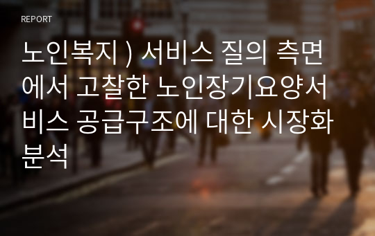 노인복지 ) 서비스 질의 측면에서 고찰한 노인장기요양서비스 공급구조에 대한 시장화분석