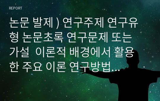 논문 발제 ) 연구주제 연구유형 논문초록 연구문제 또는 가설  이론적 배경에서 활용한 주요 이론 연구방법 연구대상 연구도구  연구결과  본 연구의 한계 향후 연구