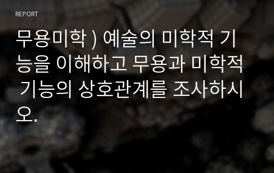 무용미학 ) 예술의 미학적 기능을 이해하고 무용과 미학적 기능의 상호관계를 조사하시오.