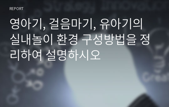 영아기, 걸음마기, 유아기의 실내놀이 환경 구성방법을 정리하여 설명하시오