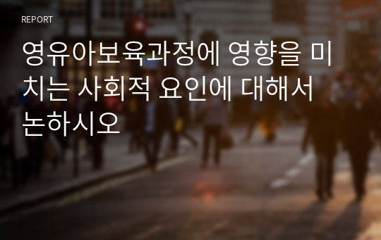 영유아보육과정에 영향을 미치는 사회적 요인에 대해서 논하시오