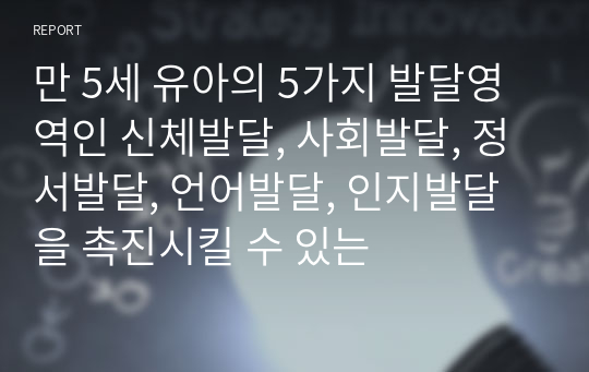 만 5세 유아의 5가지 발달영역인 신체발달, 사회발달, 정서발달, 언어발달, 인지발달을 촉진시킬 수 있는