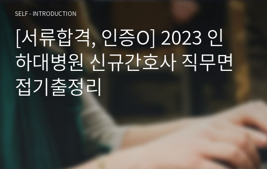 [서류합격, 인증O] 2023 인하대병원 신규간호사 직무면접기출정리