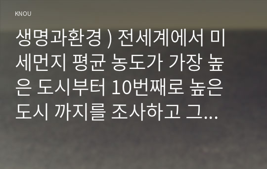 생명과환경 ) 전세계에서 미세먼지 평균 농도가 가장 높은 도시부터 10번째로 높은 도시 까지를 조사하고 그 원인을 찾아보시오.