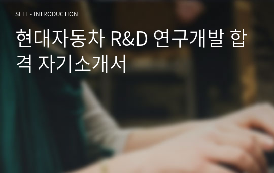 현대자동차 R&amp;D 연구개발 합격 자기소개서