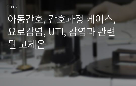 아동간호, 간호과정 케이스, 요로감염, UTI, 감염과 관련된 고체온