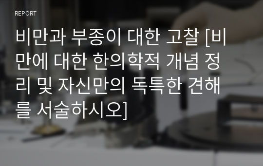 비만과 부종이 대한 고찰 [비만에 대한 한의학적 개념 정리 및 자신만의 독특한 견해를 서술하시오]