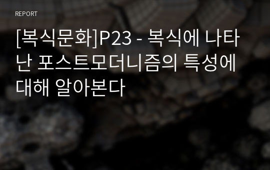 [복식문화]P23 - 복식에 나타난 포스트모더니즘의 특성에 대해 알아본다