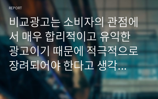 비교광고는 소비자의 관점에서 매우 합리적이고 유익한 광고이기 때문에 적극적으로 장려되어야 한다고 생각하시는지요