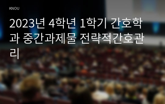 2023년 4학년 1학기 간호학과 중간과제물 전략적간호관리