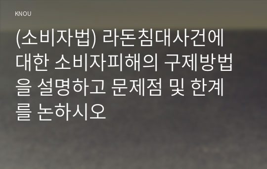 (소비자법) 라돈침대사건에 대한 소비자피해의 구제방법을 설명하고 문제점 및 한계를 논하시오