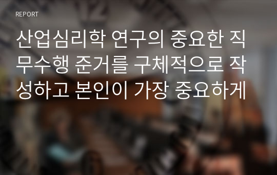 산업심리학 연구의 중요한 직무수행 준거를 구체적으로 작성하고 본인이 가장 중요하게