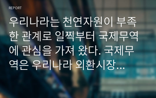 우리나라는 천연자원이 부족한 관계로 일찍부터 국제무역에 관심을 가져 왔다. 국제무역은 우리나라 외환시장에도