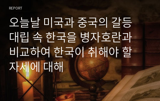 오늘날 미국과 중국의 갈등 대립 속 한국을 병자호란과 비교하여 한국이 취해야 할 자세에 대해