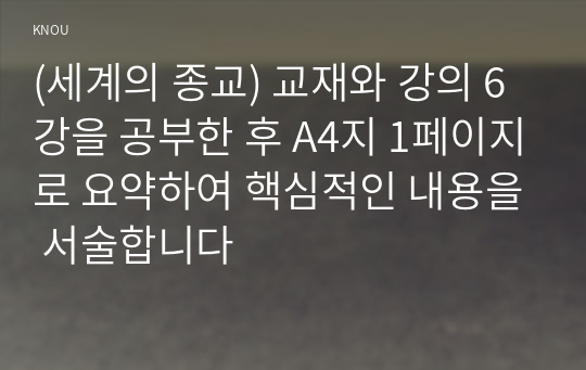 (세계의 종교) 교재와 강의 6강을 공부한 후 A4지 1페이지로 요약하여 핵심적인 내용을 서술합니다