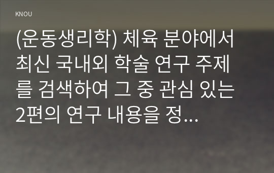 (운동생리학) 체육 분야에서 최신 국내외 학술 연구 주제를 검색하여 그 중 관심 있는 2편의 연구 내용을 정리하고 (1)