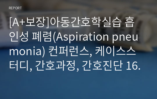 [A+보장]아동간호학실습 흡인성 폐렴(Aspiration pneumonia) 컨퍼런스, 케이스스터디, 간호과정, 간호진단 16페이지 자료입니다.