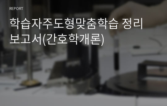 학습자주도형맞춤학습 정리보고서(간호학개론)