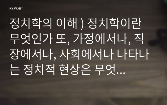 정치학의 이해 ) 정치학이란 무엇인가 또, 가정에서나, 직장에서나, 사회에서나 나타나는 정치적 현상은 무엇인가