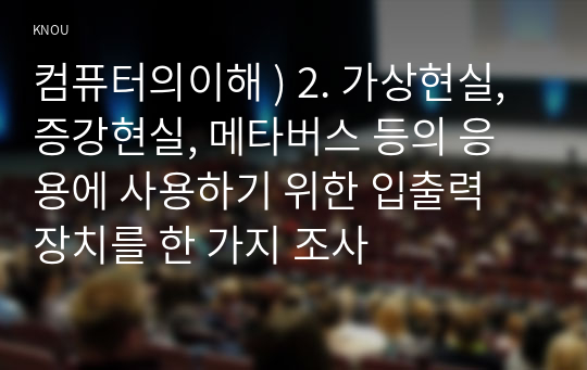 컴퓨터의이해 ) 2. 가상현실, 증강현실, 메타버스 등의 응용에 사용하기 위한 입출력 장치를 한 가지 조사