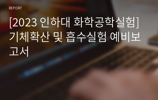 [2023 인하대 화학공학실험] 기체확산 및 흡수실험 예비보고서