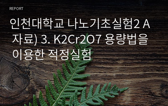 인천대학교 나노기초실험2 A 자료) 3. K2Cr2O7 용량법을 이용한 적정실험