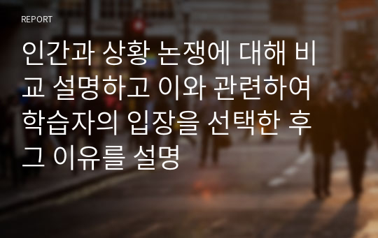 인간과 상황 논쟁에 대해 비교 설명하고 이와 관련하여 학습자의 입장을 선택한 후 그 이유를 설명