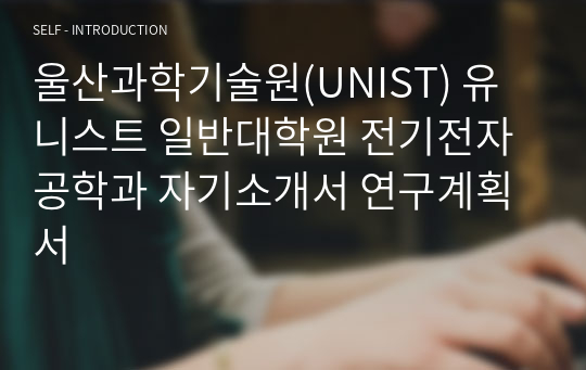 울산과학기술원(UNIST) 유니스트 일반대학원 전기전자공학과 자기소개서 연구계획서