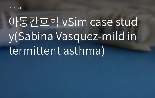 아동간호학 vSim case study(Sabina Vasquez-mild intermittent asthma)