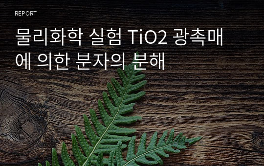 물리화학 실험 TiO2 광촉매에 의한 분자의 분해