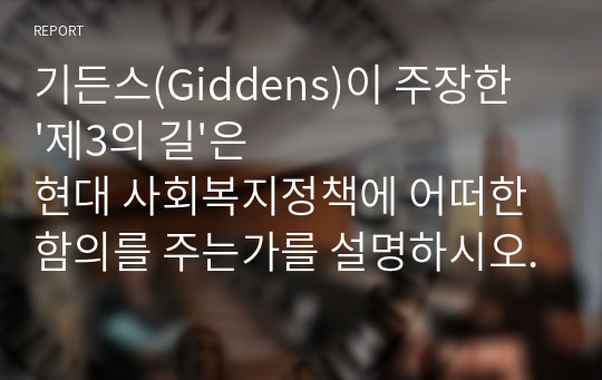 기든스(Giddens)이 주장한 &#039;제3의 길&#039;은 현대 사회복지정책에 어떠한 함의를 주는가를 설명하시오.