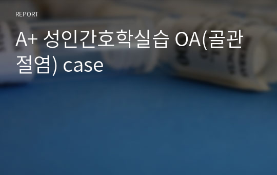 A+ 성인간호학실습 OA(골관절염) case