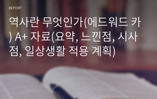 역사란 무엇인가(에드워드 카) A+ 자료(요약, 느낀점, 시사점, 일상생활 적용 계획)