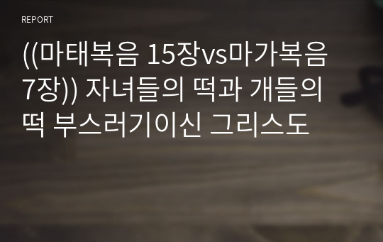 ((마태복음 15장vs마가복음 7장)) 자녀들의 떡과 개들의 떡 부스러기이신 그리스도