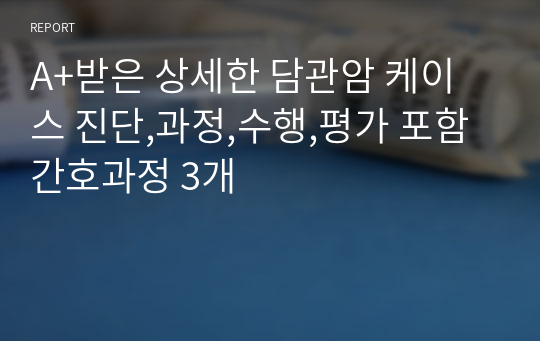 A+받은 상세한 담관암 케이스 진단,과정,수행,평가 포함 간호과정 3개