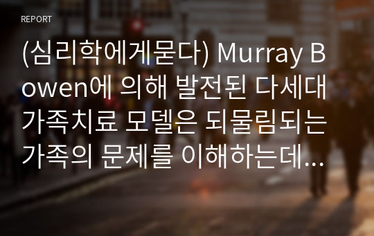 (심리학에게묻다) Murray Bowen에 의해 발전된 다세대가족치료 모델은 되물림되는 가족의 문제를 이해하는데 많은 함의를 (1)